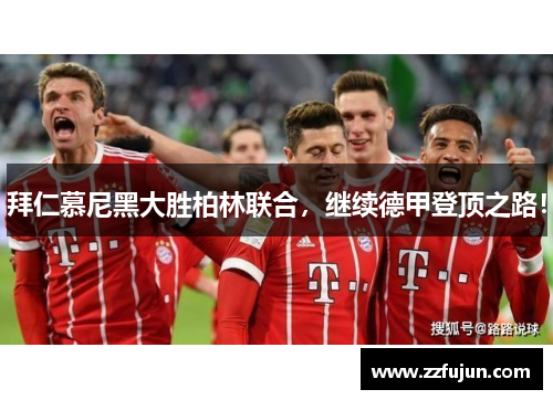 拜仁慕尼黑大胜柏林联合，继续德甲登顶之路！