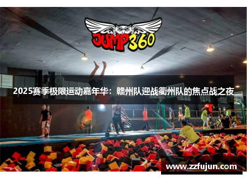 2025赛季极限运动嘉年华：赣州队迎战衢州队的焦点战之夜