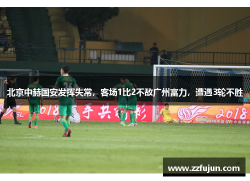 北京中赫国安发挥失常，客场1比2不敌广州富力，遭遇3轮不胜