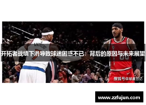 开拓者战绩下滑导致球迷困惑不已：背后的原因与未来展望