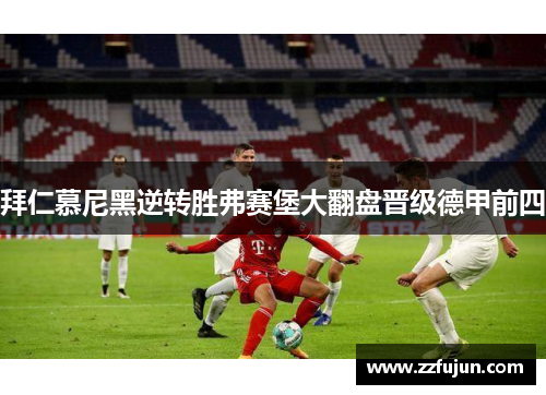 拜仁慕尼黑逆转胜弗赛堡大翻盘晋级德甲前四