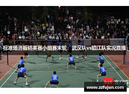 标准场滑板精英赛小组赛末轮：武汉队vs镇江队实况直播