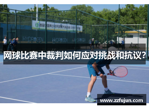 网球比赛中裁判如何应对挑战和抗议？