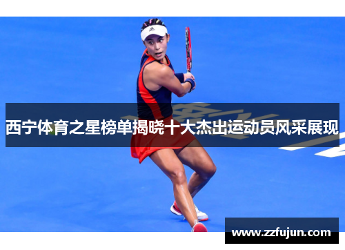 西宁体育之星榜单揭晓十大杰出运动员风采展现