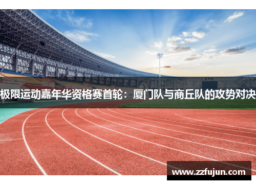 极限运动嘉年华资格赛首轮：厦门队与商丘队的攻势对决