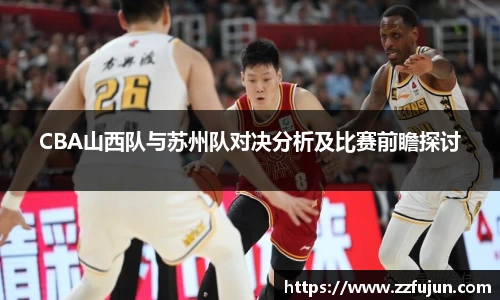 CBA山西队与苏州队对决分析及比赛前瞻探讨